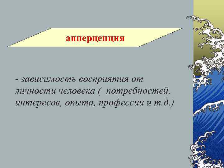   апперцепция  - зависимость восприятия от личности человека ( потребностей, интересов, опыта,