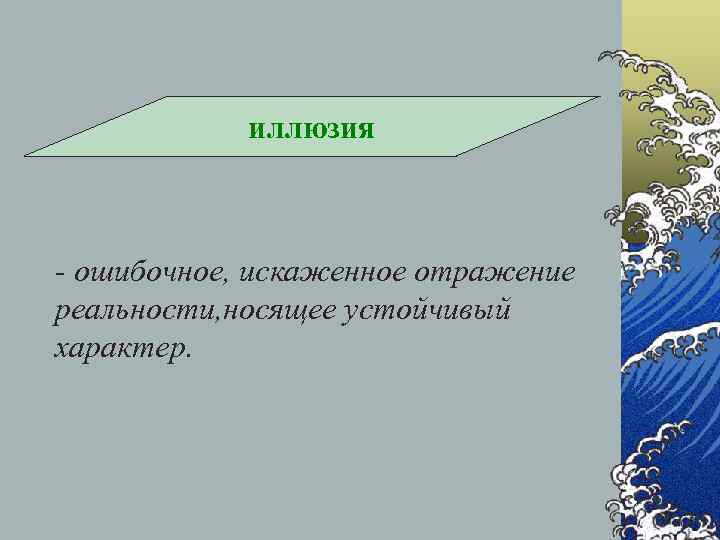   иллюзия  - ошибочное, искаженное отражение реальности, носящее устойчивый характер. 
