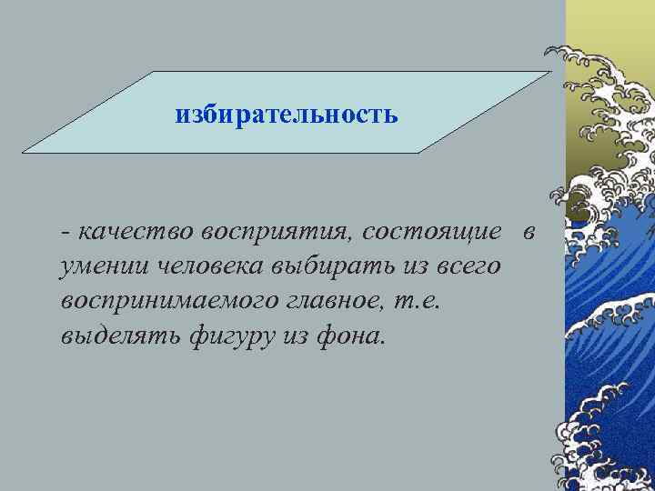   избирательность  - качество восприятия, состоящие в умении человека выбирать из всего