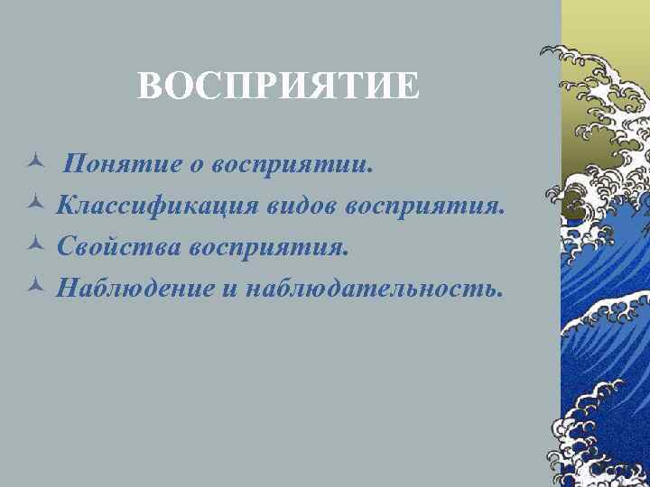   ВОСПРИЯТИЕ © Понятие о восприятии. © Классификация видов восприятия. © Свойства восприятия.