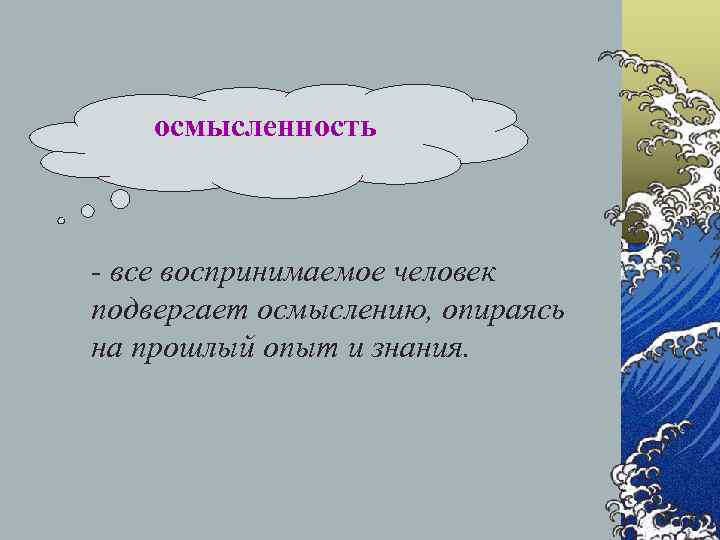   осмысленность  - все воспринимаемое человек подвергает осмыслению, опираясь на прошлый опыт