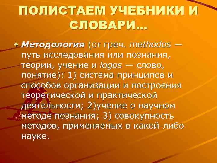 ПОЛИСТАЕМ УЧЕБНИКИ И СЛОВАРИ… Методология (от греч. methodos — путь исследования или познания, теории, ПОЛИСТАЕМ УЧЕБНИКИ И СЛОВАРИ… Методология (от греч. methodos — путь исследования или познания, теории,