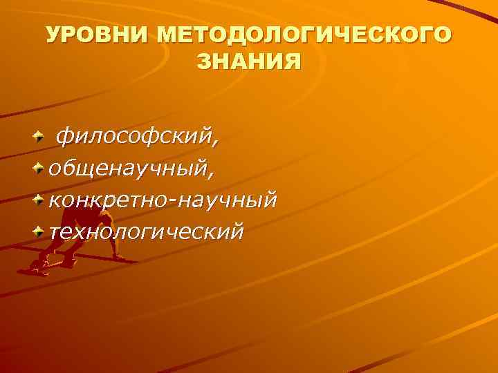 УРОВНИ МЕТОДОЛОГИЧЕСКОГО ЗНАНИЯ философский, общенаучный, конкретно-научный технологический УРОВНИ МЕТОДОЛОГИЧЕСКОГО ЗНАНИЯ философский, общенаучный, конкретно-научный технологический