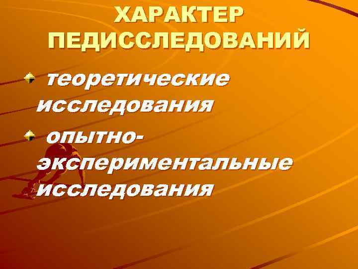 ХАРАКТЕР ПЕДИССЛЕДОВАНИЙ теоретические исследования опытно- экспериментальные исследования ХАРАКТЕР ПЕДИССЛЕДОВАНИЙ теоретические исследования опытно- экспериментальные исследования