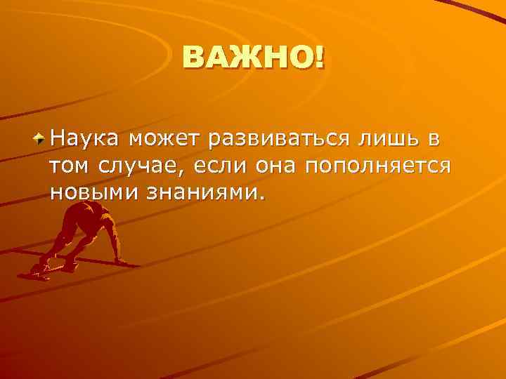 ВАЖНО! Наука может развиваться лишь в том случае, если она пополняется ВАЖНО! Наука может развиваться лишь в том случае, если она пополняется