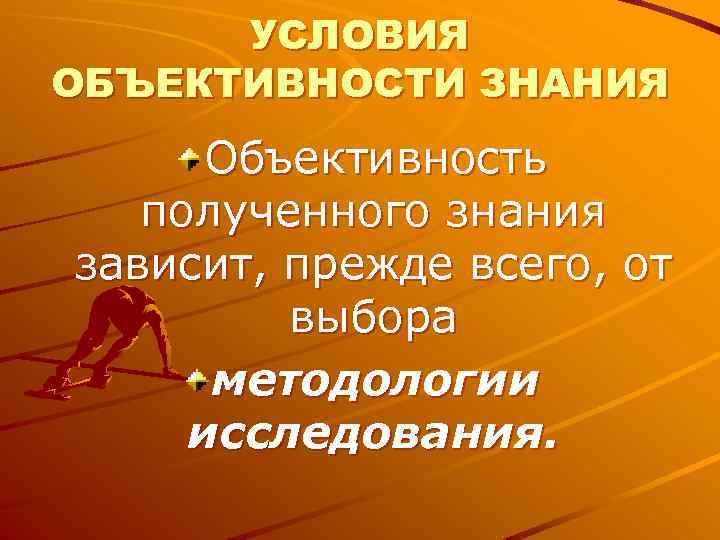 УСЛОВИЯ ОБЪЕКТИВНОСТИ ЗНАНИЯ Объективность полученного знания зависит, прежде всего, от УСЛОВИЯ ОБЪЕКТИВНОСТИ ЗНАНИЯ Объективность полученного знания зависит, прежде всего, от