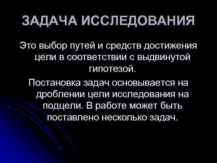 ЗАДАЧА ИССЛЕДОВАНИЯ Это выбор путей и средств достижения цели в соответствии с выдвинутой гипотезой.