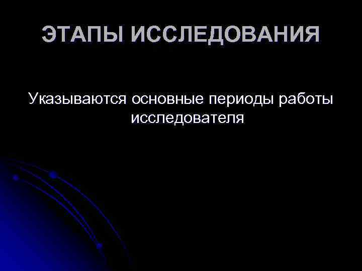 ЭТАПЫ ИССЛЕДОВАНИЯ Указываются основные периоды работы исследователя 