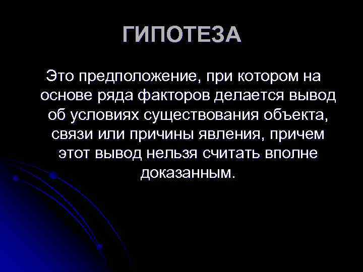 ГИПОТЕЗА Это предположение, при котором на основе ряда факторов делается вывод об условиях существования