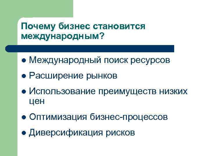 Почему бизнес становится международным? l Международный поиск ресурсов l Расширение рынков l Использование преимуществ