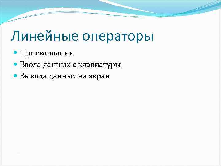 Линейные операторы Присваивания Ввода данных с клавиатуры Вывода данных на экран 