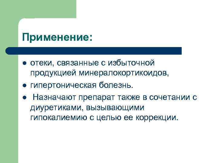 Применение: l l l отеки, связанные с избыточной продукцией минералокортикоидов, гипертоническая болезнь. Назначают препарат