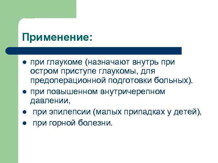 Применение: l l при глаукоме (назначают внутрь при остром приступе глаукомы, для предоперационной подготовки