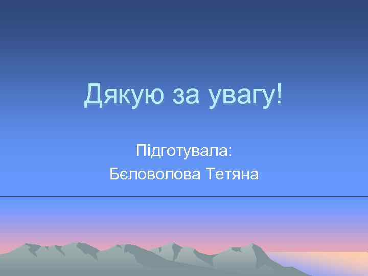 Дякую за увагу! Підготувала: Бєловолова Тетяна 