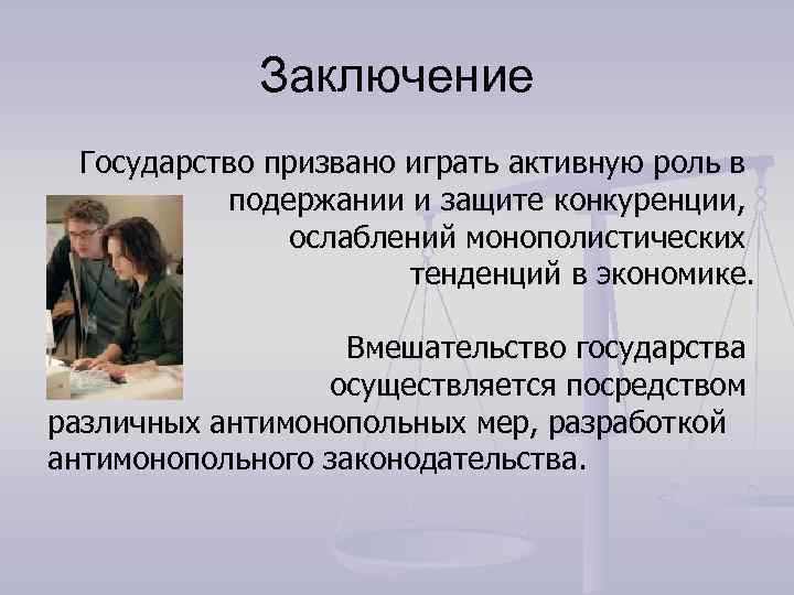  Заключение Государство призвано играть активную роль в подержании и защите конкуренции, ослаблений монополистических