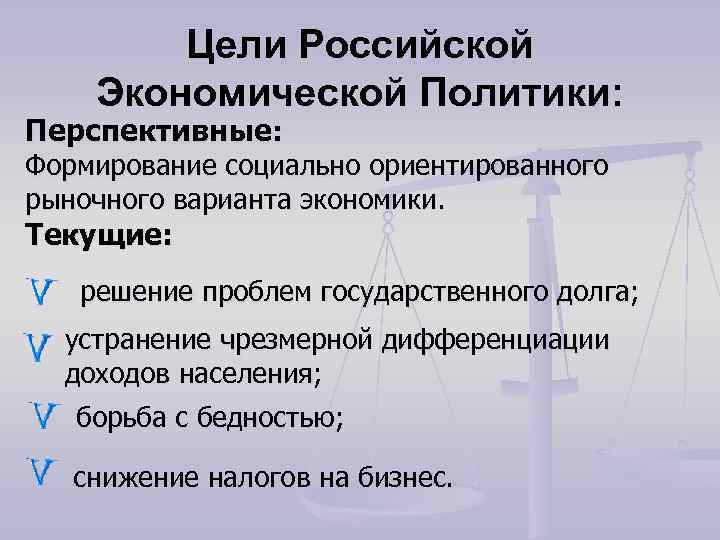  Цели Российской Экономической Политики: Перспективные: Формирование социально ориентированного рыночного варианта экономики. Текущие: решение