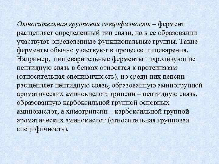 Относительная групповая специфичность – фермент расщепляет определенный тип связи, но в ее образовании участвуют