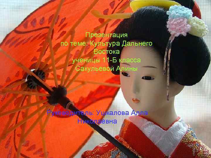  Презентация по теме: Культура Дальнего Востока ученицы 11 -Б класса Сакульевой Алины Руководитель: