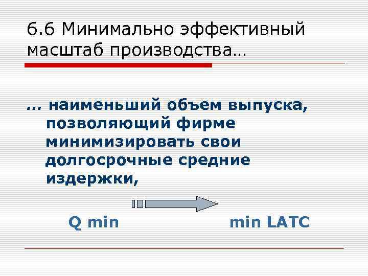 6. 6 Минимально эффективный масштаб производства… … наименьший объем выпуска, позволяющий фирме минимизировать свои