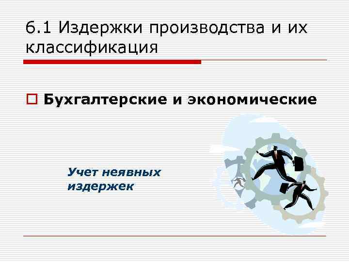 6. 1 Издержки производства и их классификация o Бухгалтерские и экономические Учет неявных издержек