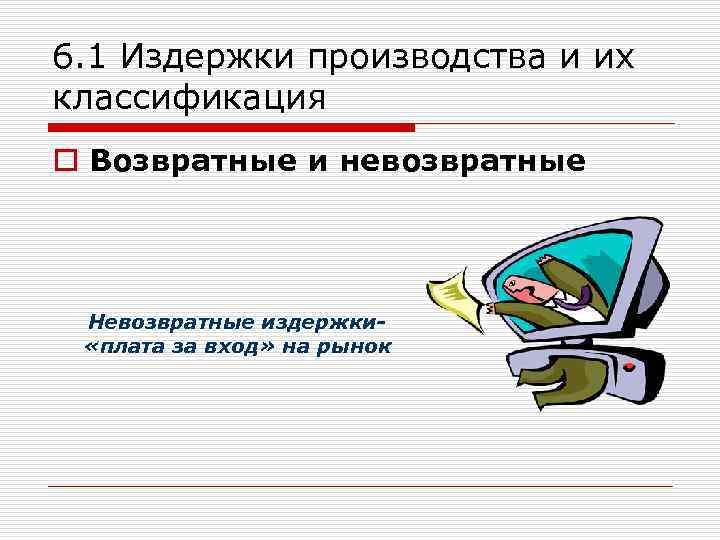 6. 1 Издержки производства и их классификация o Возвратные и невозвратные Невозвратные издержки «плата