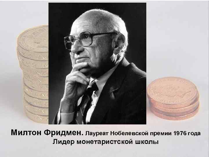Милтон Фридмен. Лауреат Нобелевской премии 1976 года Лидер монетаристской школы 