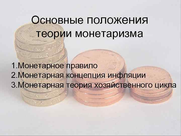 Основные положения теории монетаризма 1. Монетарное правило 2. Монетарная концепция инфляции 3. Монетарная теория
