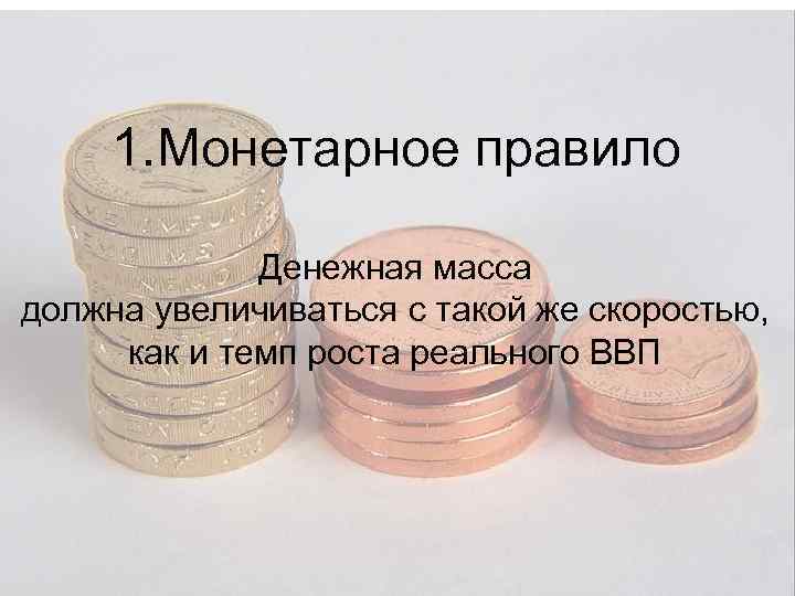1. Монетарное правило Денежная масса должна увеличиваться с такой же скоростью, как и темп