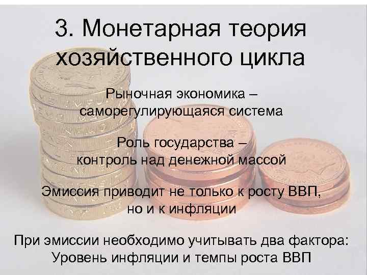3. Монетарная теория хозяйственного цикла Рыночная экономика – саморегулирующаяся система Роль государства – контроль
