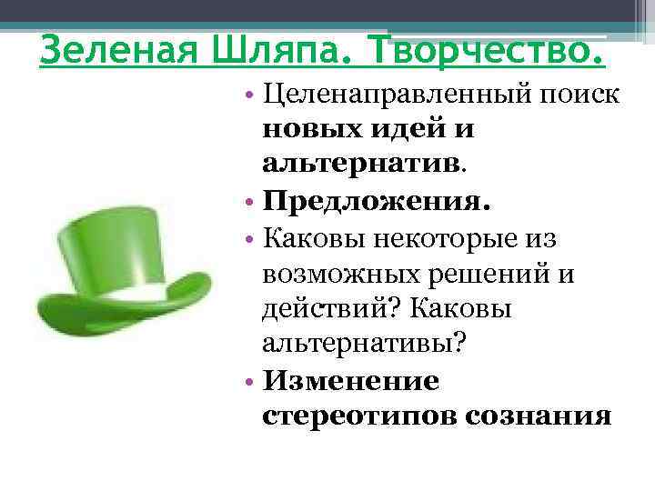 Зеленая Шляпа. Творчество. • Целенаправленный поиск новых идей и альтернатив. • Предложения. • Каковы