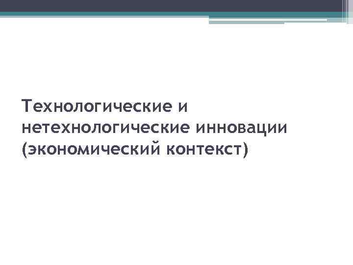 Технологические и нетехнологические инновации (экономический контекст) 