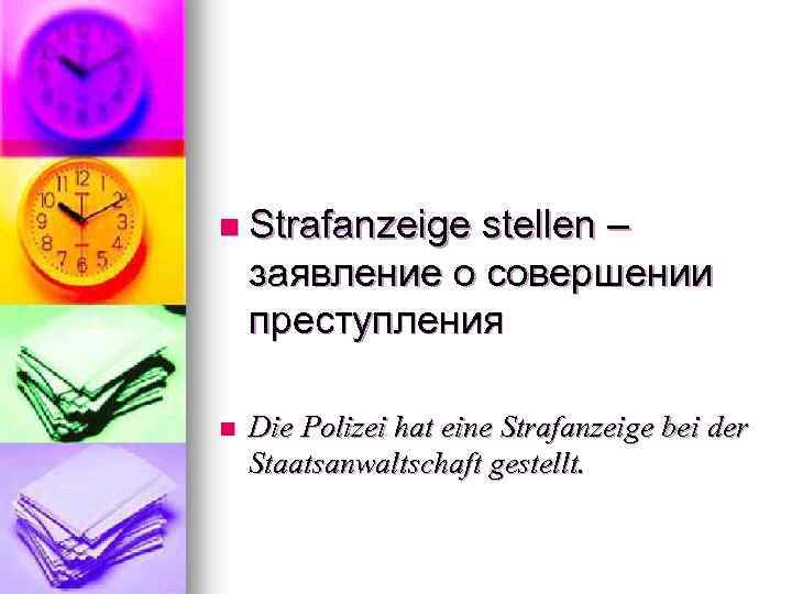 n Strafanzeige stellen – заявление о совершении преступления n Die Polizei hat eine Strafanzeige