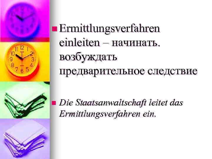 n Ermittlungsverfahren einleiten – начинать. возбуждать предварительное следствие n Die Staatsanwaltschaft leitet das Ermittlungsverfahren