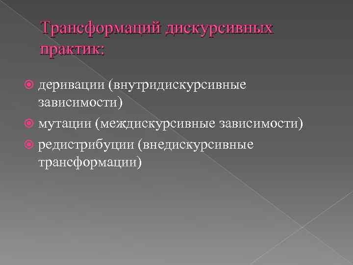  Трансформаций дискурсивных практик: деривации (внутридискурсивные зависимости) мутации (междискурсивные зависимости) редистрибуции (внедискурсивные трансформации) 