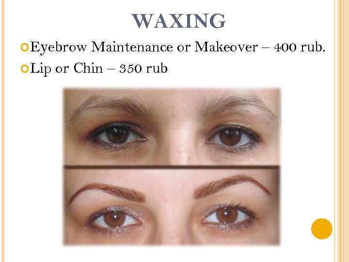 WAXING Eyebrow Maintenance or Makeover – 400 rub. Lip or Chin – 350 rub