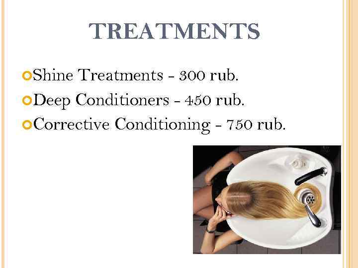 TREATMENTS Shine Treatments - 300 rub. Deep Conditioners - 450 rub. Corrective Conditioning -