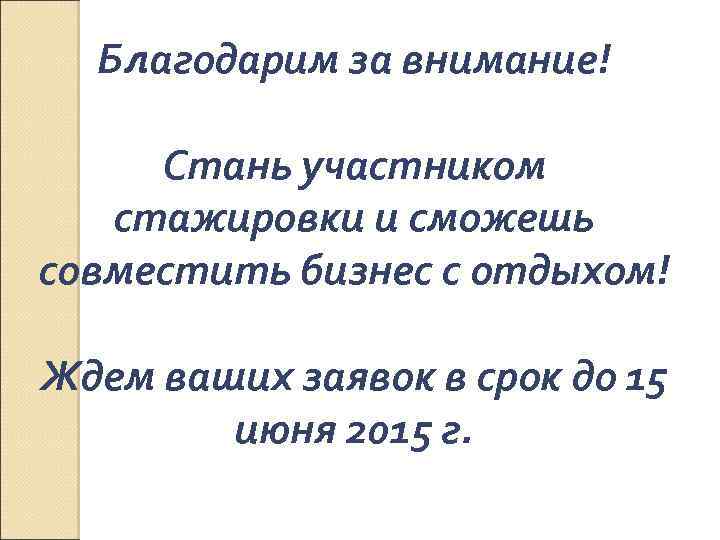 Благодарим за внимание! Стань участником стажировки и сможешь совместить бизнес с отдыхом! Ждем ваших