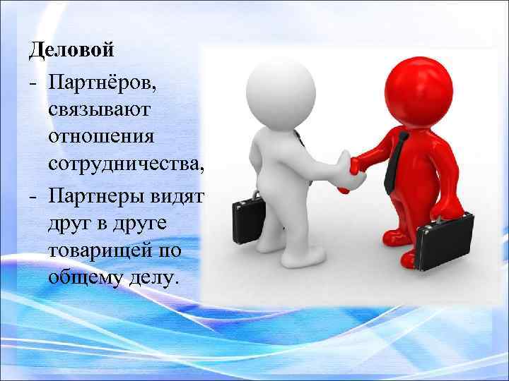 Деловой - Партнёров, связывают отношения сотрудничества, - Партнеры видят друг в друге товарищей по