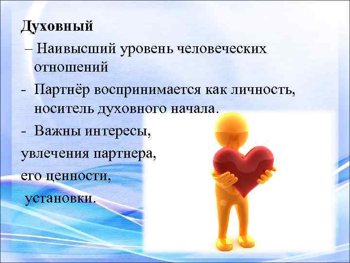 Духовный – Наивысший уровень человеческих отношений - Партнёр воспринимается как личность, носитель духовного начала.