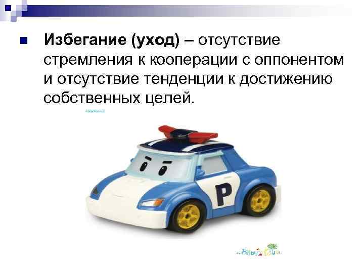 n Избегание (уход) – отсутствие стремления к кооперации с оппонентом и отсутствие тенденции к