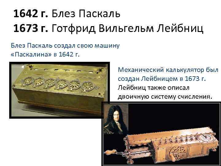 1642 г. Блез Паскаль 1673 г. Готфрид Вильгельм Лейбниц Блез Паскаль создал свою машину