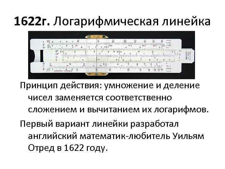 1622 г. Логарифмическая линейка Принцип действия: умножение и деление чисел заменяется соответственно сложением и