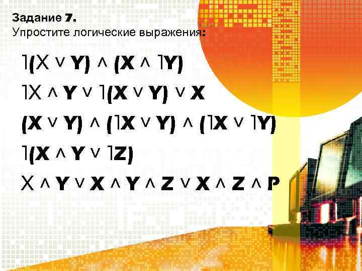 Задание 7. Упростите логические выражения: ˥(Х ˅ Y) ˄ (X ˄ ˥Y) ˥Х ˄