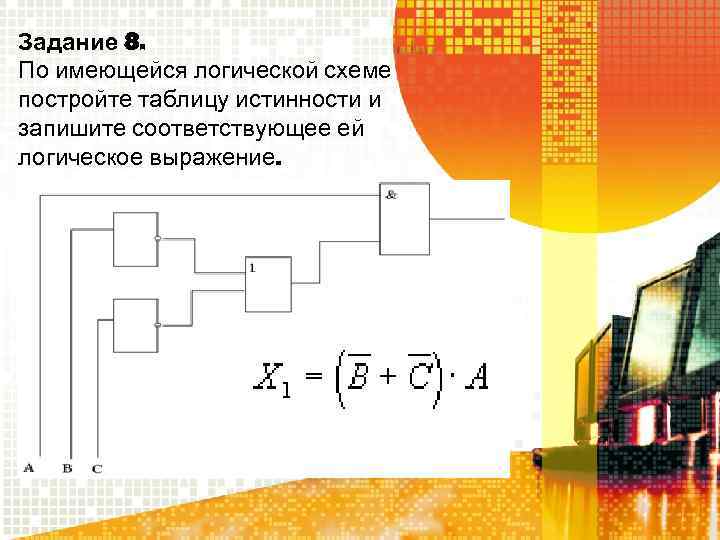 Задание 8. По имеющейся логической схеме постройте таблицу истинности и запишите соответствующее ей логическое