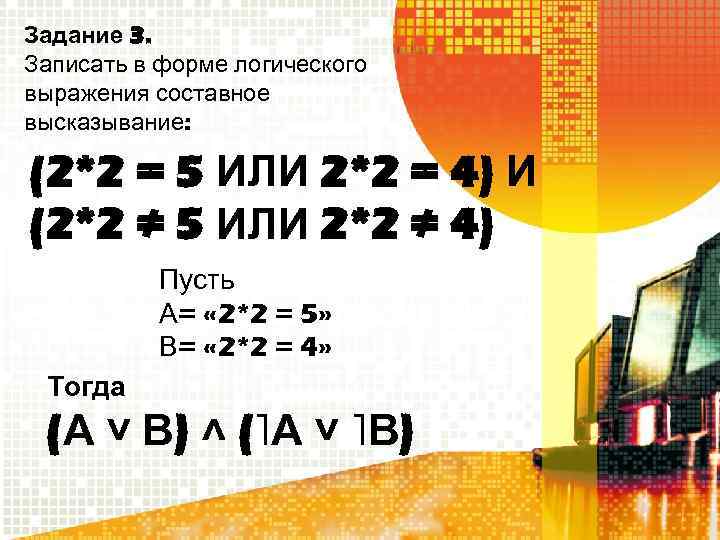 Задание 3. Записать в форме логического выражения составное высказывание: (2*2 = 5 ИЛИ 2*2