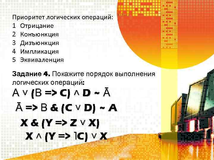 Приоритет логических операций: 1 Отрицание 2 Конъюнкция 3 Дизъюнкция 4 Импликация 5 Эквиваленция Задание