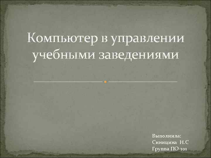 Компьютер в управлении учебными заведениями Выполнила: Синицина Н. С Группа ПО-101 