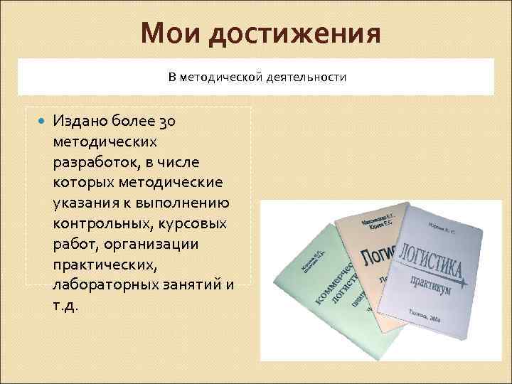 Мои достижения В методической деятельности Издано более 30 методических разработок, в числе которых методические