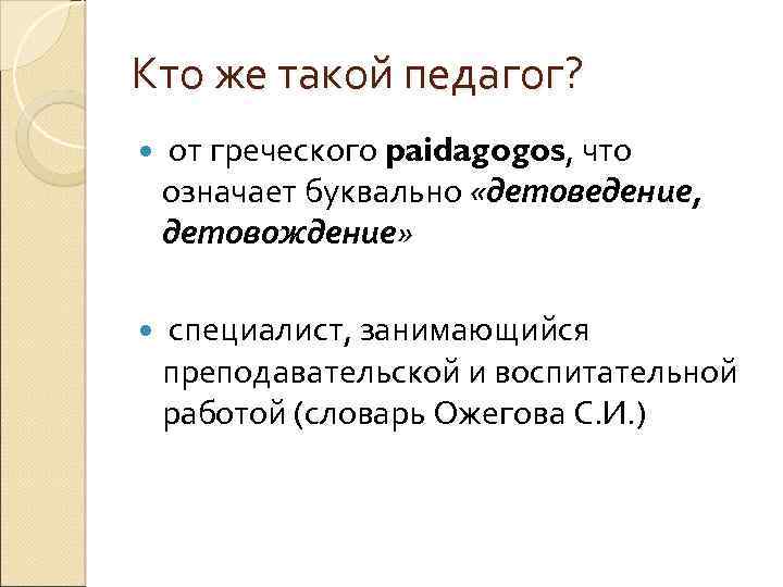 Кто же такой педагог? от греческого paidagogos, что означает буквально «детоведение, детовождение» специалист, занимающийся