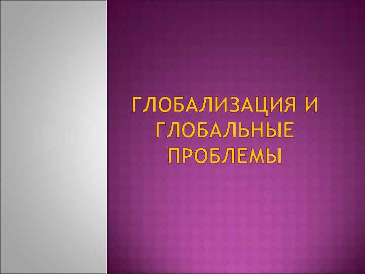 ГЛОБАЛИЗАЦИЯ И ГЛОБАЛЬНЫЕ ПРОБЛЕМЫ 
